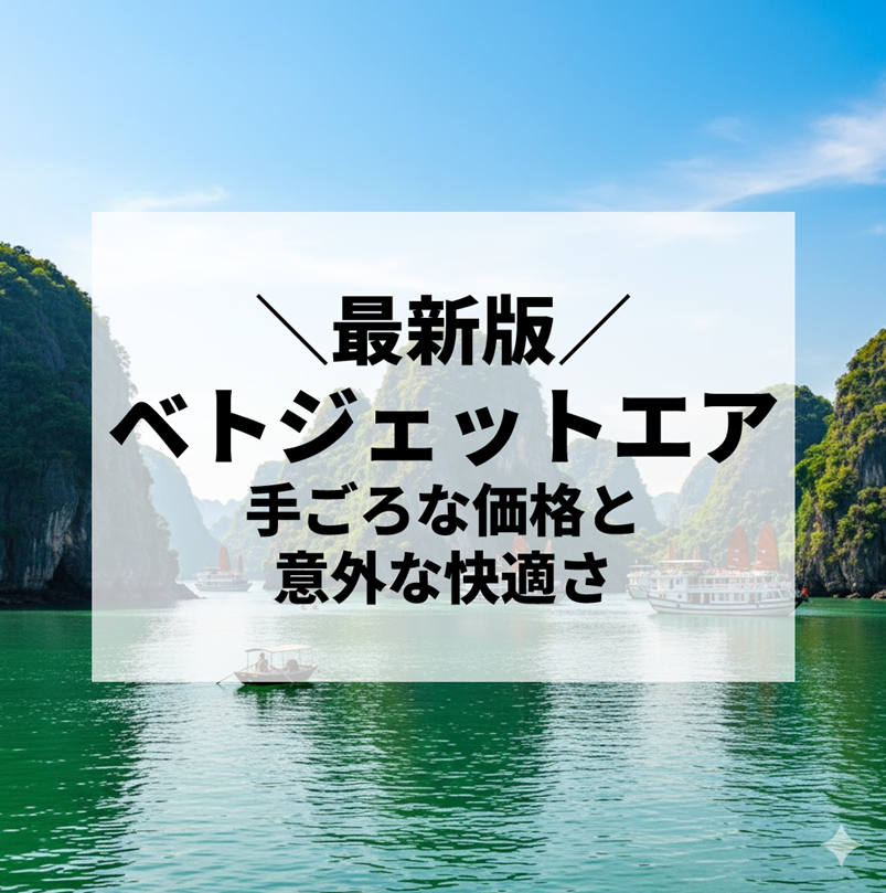 ベトジェットエア完全ガイド｜手頃な価格と意外な快適さで人気上昇中のベトナムLCCとは？