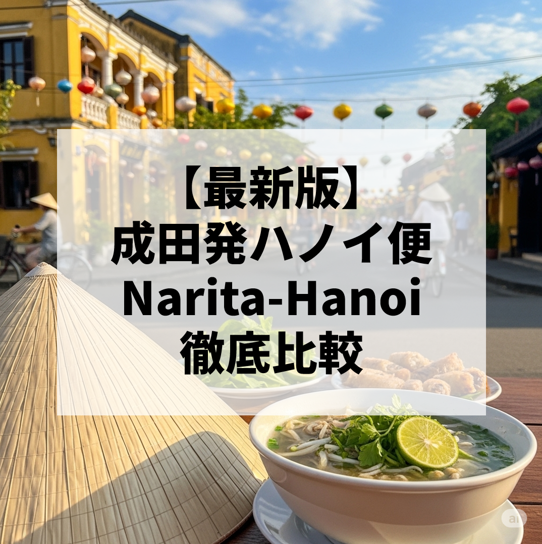 【2025年最新版】成田発ハノイ行きおすすめ航空会社比較｜ベトナム航空・ベトジェット・ANA・JALを徹底解説！